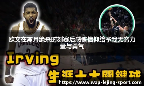 欧文在斋月绝杀时刻赛后感慨信仰给予我无穷力量与勇气