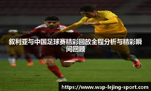 叙利亚与中国足球赛精彩回放全程分析与精彩瞬间回顾
