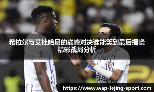 希拉尔与艾杜哈尼的巅峰对决谁能笑到最后揭晓精彩战局分析